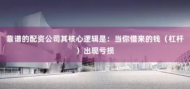 靠谱的配资公司其核心逻辑是：当你借来的钱（杠杆）出现亏损