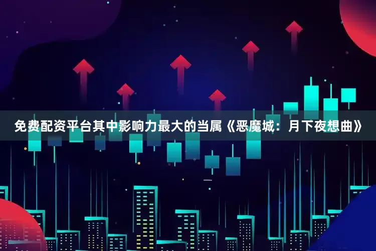 免费配资平台其中影响力最大的当属《恶魔城：月下夜想曲》