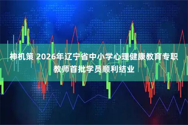 神机策 2026年辽宁省中小学心理健康教育专职教师首批学员顺利结业