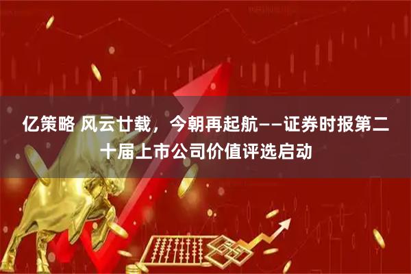 亿策略 风云廿载，今朝再起航——证券时报第二十届上市公司价值评选启动